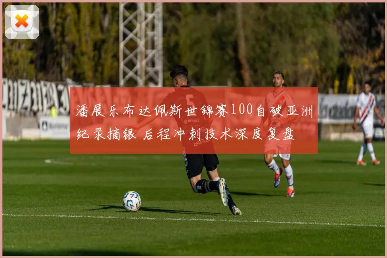 潘展乐布达佩斯世锦赛100自破亚洲纪录摘银 后程冲刺技术深度复盘