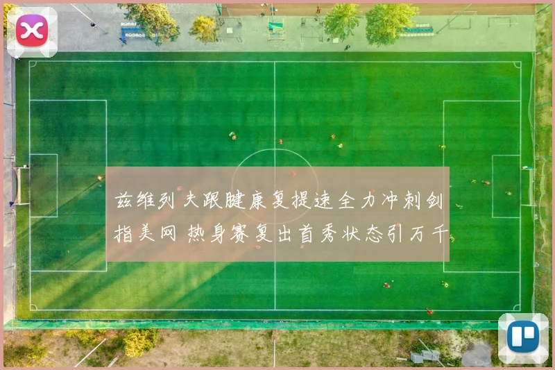 兹维列夫跟腱康复提速全力冲刺剑指美网 热身赛复出首秀状态引万千期待