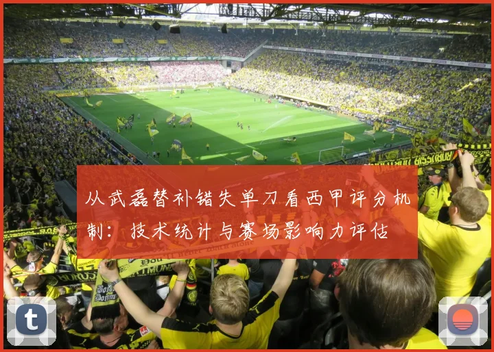 从武磊替补错失单刀看西甲评分机制：技术统计与赛场影响力评估