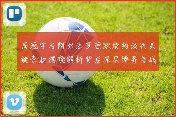 周冠宇与阿尔法罗密欧续约谈判关键条款揭晓解析背后深层博弈与战略布局