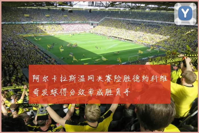 阿尔卡拉斯温网决赛险胜德约科维奇发球得分效率成胜负手