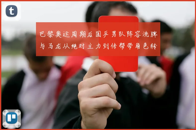 巴黎奥运周期后国乒男队阵容洗牌与马龙从绝对主力到传帮带角色转变深度观察