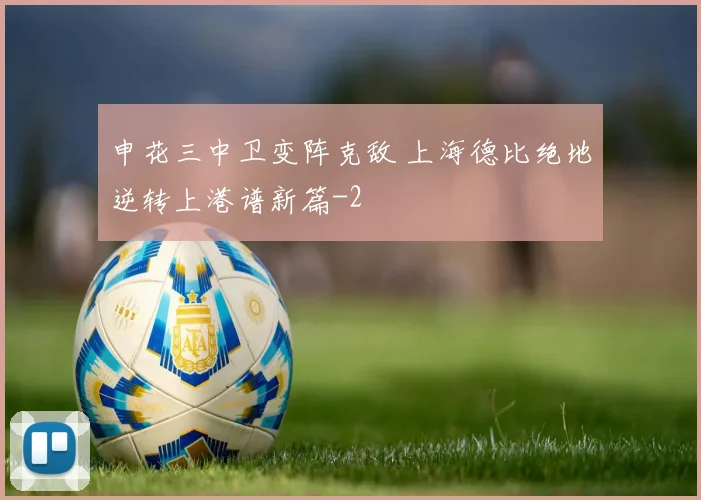 申花三中卫变阵克敌 上海德比绝地逆转上港谱新篇