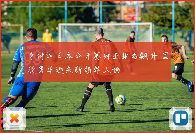李诗沣日本公开赛封王排名飙升 国羽男单迎来新领军人物