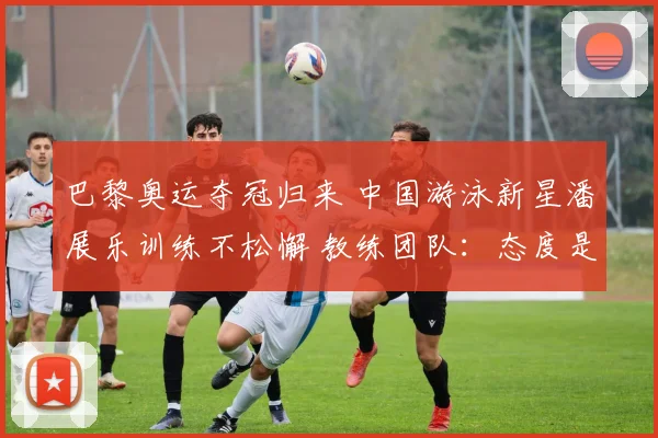 巴黎奥运夺冠归来 中国游泳新星潘展乐训练不松懈 教练团队：态度是真正冠军品质