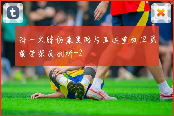 孙一文膝伤康复路与亚运重剑卫冕前景深度剖析
